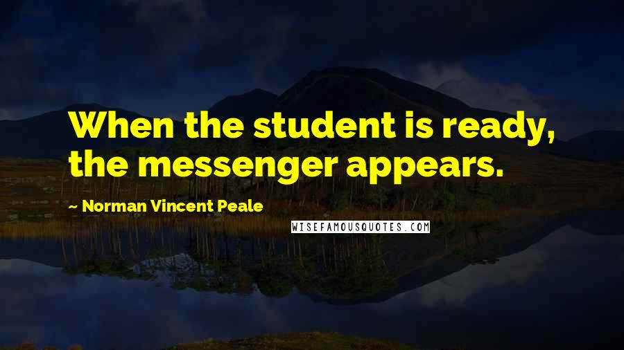 Norman Vincent Peale Quotes: When the student is ready, the messenger appears.