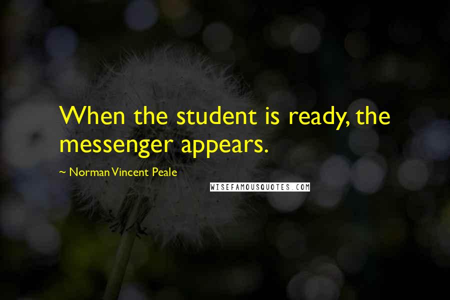 Norman Vincent Peale Quotes: When the student is ready, the messenger appears.