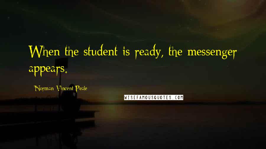 Norman Vincent Peale Quotes: When the student is ready, the messenger appears.