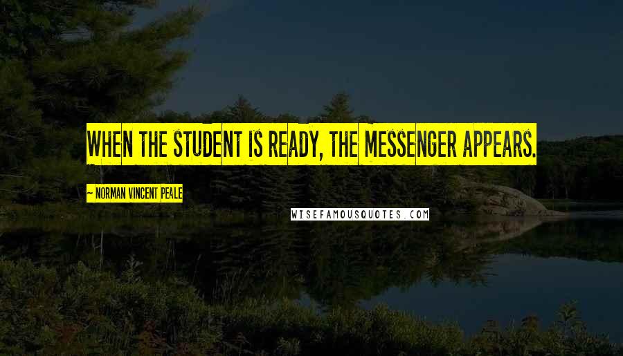 Norman Vincent Peale Quotes: When the student is ready, the messenger appears.