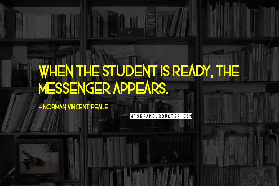 Norman Vincent Peale Quotes: When the student is ready, the messenger appears.