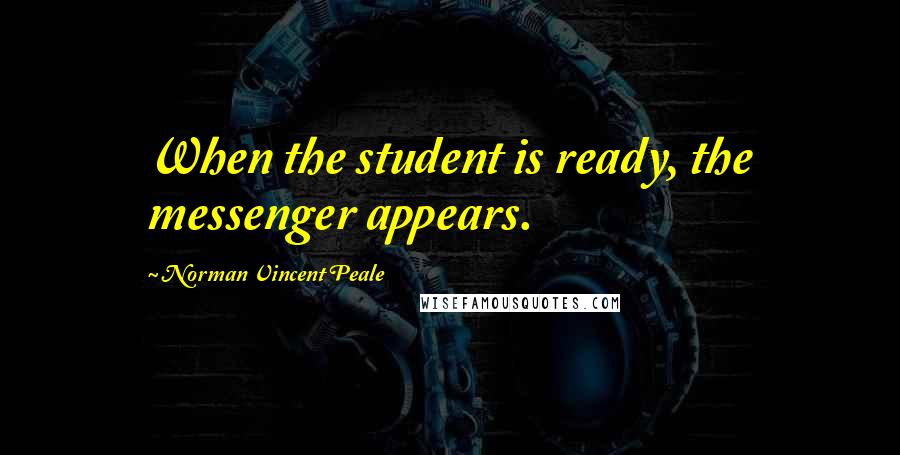 Norman Vincent Peale Quotes: When the student is ready, the messenger appears.