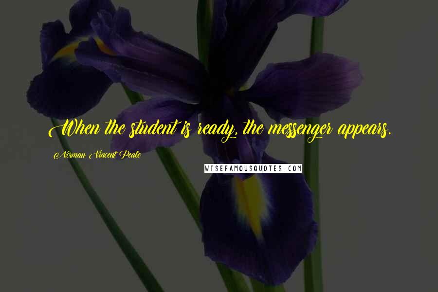 Norman Vincent Peale Quotes: When the student is ready, the messenger appears.