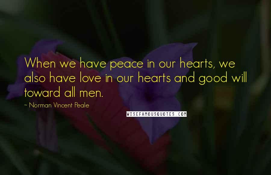 Norman Vincent Peale Quotes: When we have peace in our hearts, we also have love in our hearts and good will toward all men.