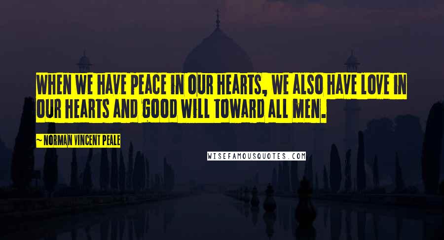 Norman Vincent Peale Quotes: When we have peace in our hearts, we also have love in our hearts and good will toward all men.