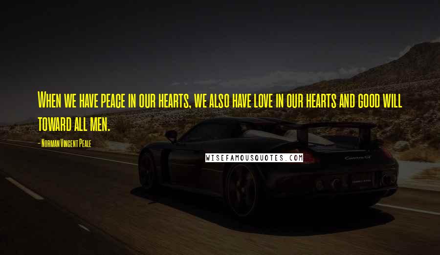 Norman Vincent Peale Quotes: When we have peace in our hearts, we also have love in our hearts and good will toward all men.