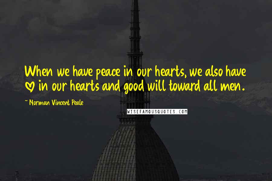 Norman Vincent Peale Quotes: When we have peace in our hearts, we also have love in our hearts and good will toward all men.