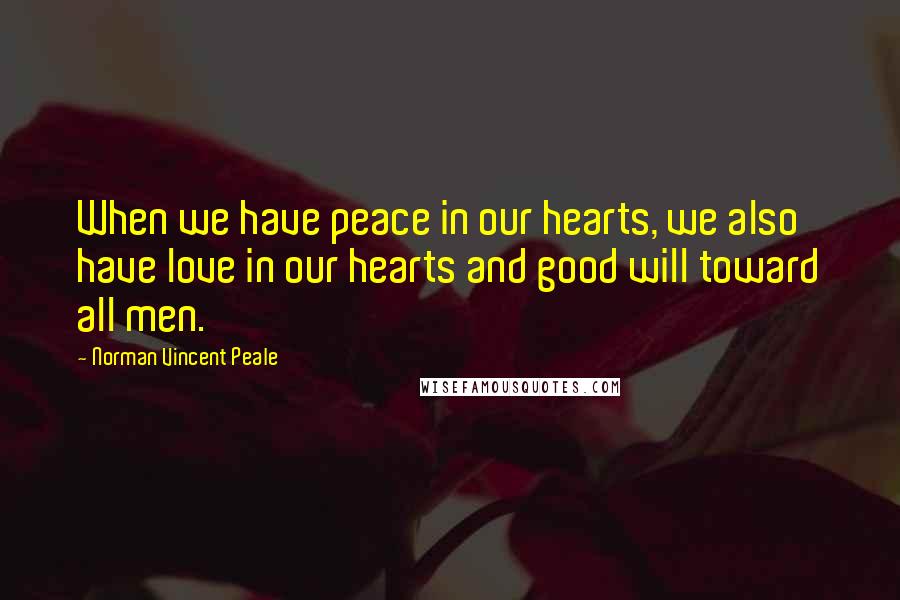 Norman Vincent Peale Quotes: When we have peace in our hearts, we also have love in our hearts and good will toward all men.