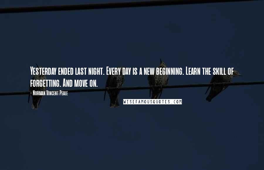 Norman Vincent Peale Quotes: Yesterday ended last night. Every day is a new beginning. Learn the skill of forgetting. And move on.