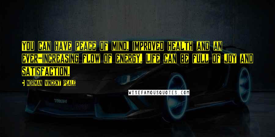 Norman Vincent Peale Quotes: You can have peace of mind, improved health and an ever-increasing flow of energy. Life can be full of joy and satisfaction.