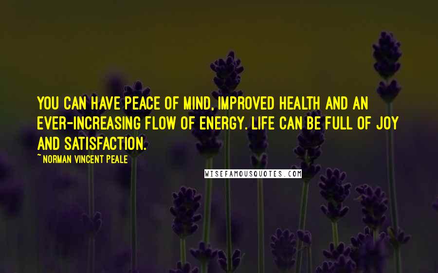 Norman Vincent Peale Quotes: You can have peace of mind, improved health and an ever-increasing flow of energy. Life can be full of joy and satisfaction.