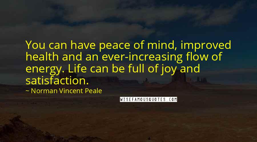 Norman Vincent Peale Quotes: You can have peace of mind, improved health and an ever-increasing flow of energy. Life can be full of joy and satisfaction.