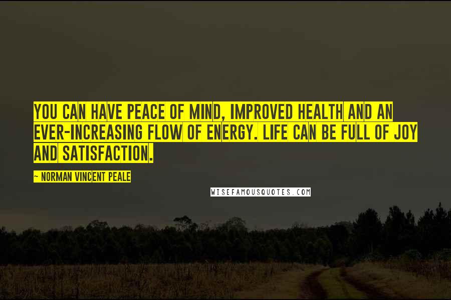 Norman Vincent Peale Quotes: You can have peace of mind, improved health and an ever-increasing flow of energy. Life can be full of joy and satisfaction.