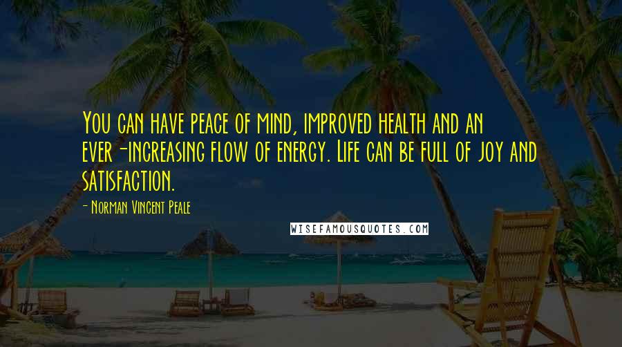 Norman Vincent Peale Quotes: You can have peace of mind, improved health and an ever-increasing flow of energy. Life can be full of joy and satisfaction.