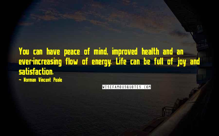 Norman Vincent Peale Quotes: You can have peace of mind, improved health and an ever-increasing flow of energy. Life can be full of joy and satisfaction.