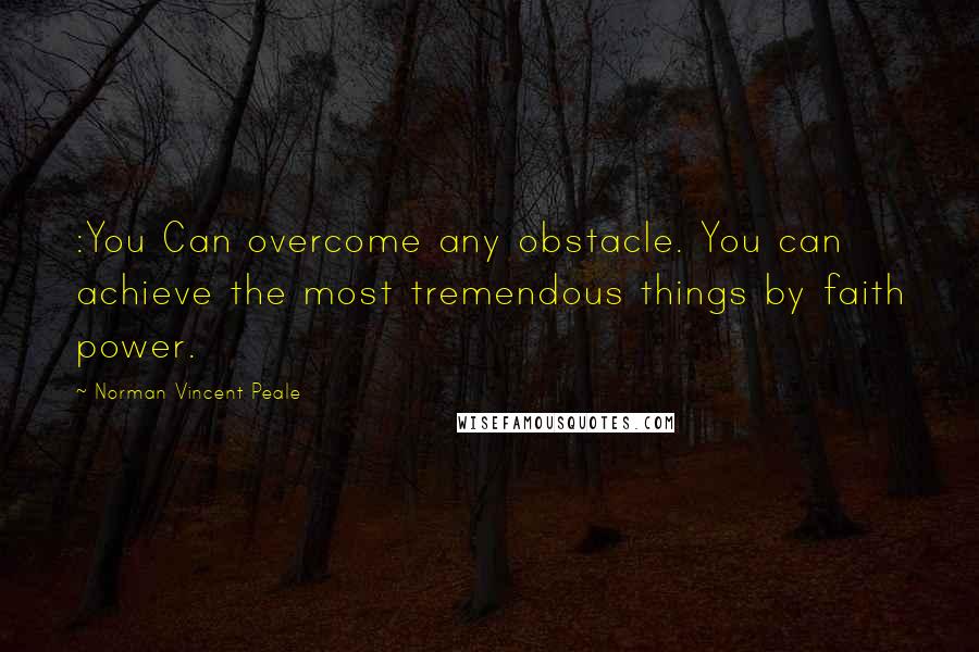 Norman Vincent Peale Quotes: :You Can overcome any obstacle. You can achieve the most tremendous things by faith power.