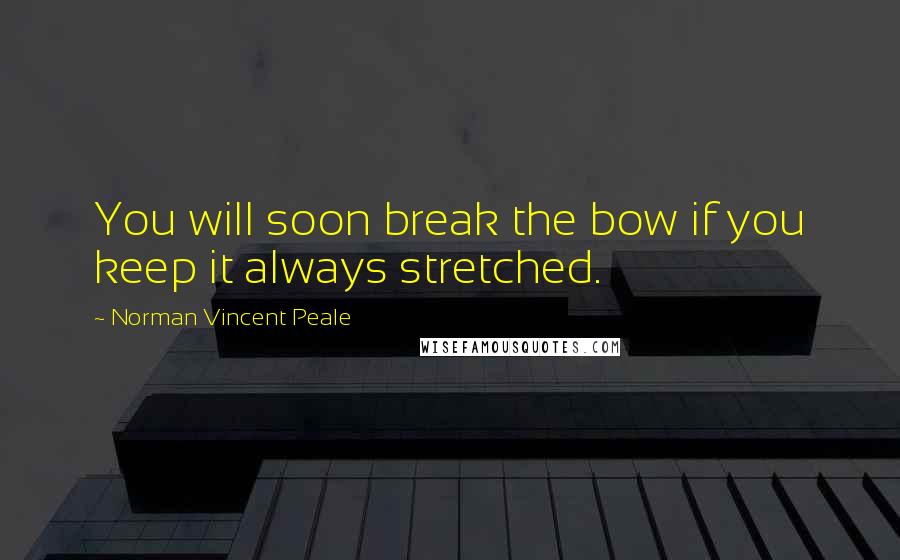 Norman Vincent Peale Quotes: You will soon break the bow if you keep it always stretched.