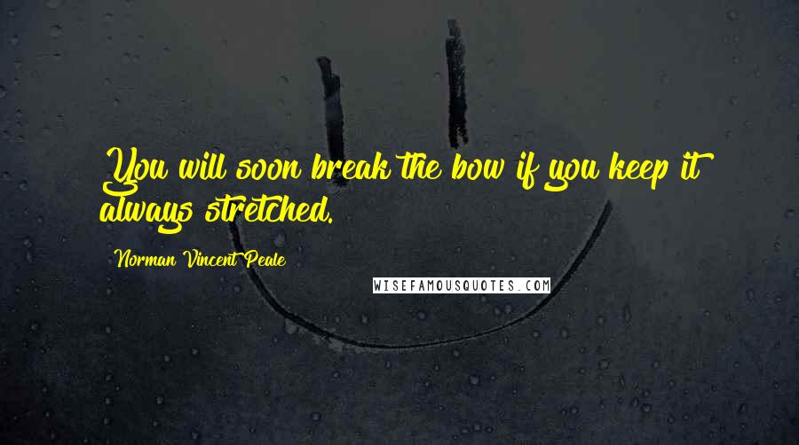 Norman Vincent Peale Quotes: You will soon break the bow if you keep it always stretched.