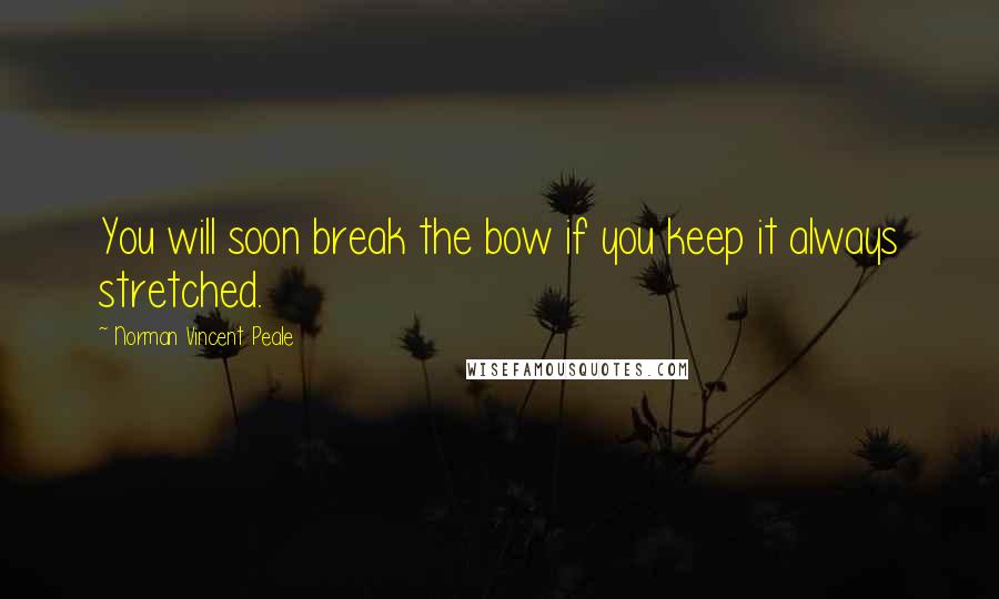 Norman Vincent Peale Quotes: You will soon break the bow if you keep it always stretched.