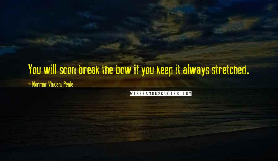 Norman Vincent Peale Quotes: You will soon break the bow if you keep it always stretched.