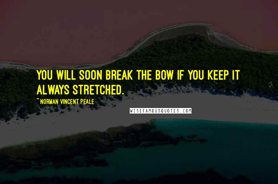 Norman Vincent Peale Quotes: You will soon break the bow if you keep it always stretched.