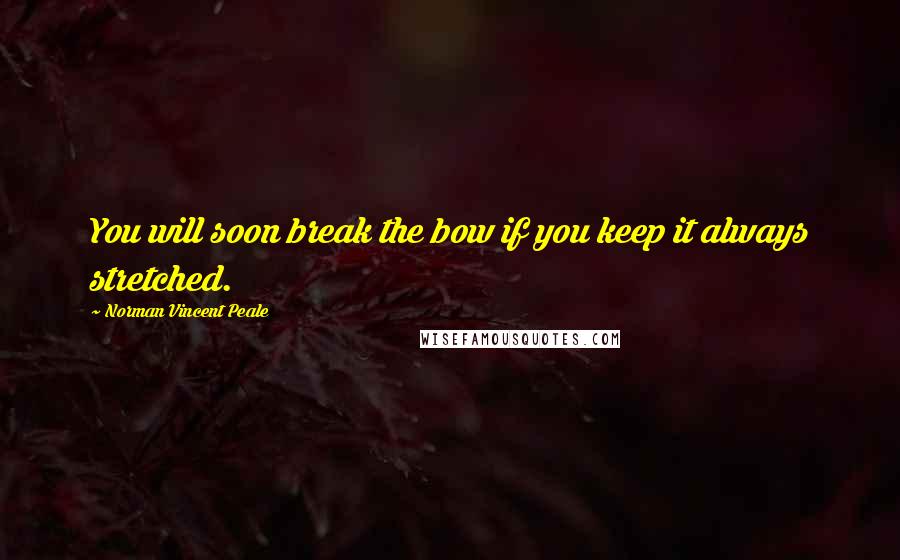 Norman Vincent Peale Quotes: You will soon break the bow if you keep it always stretched.