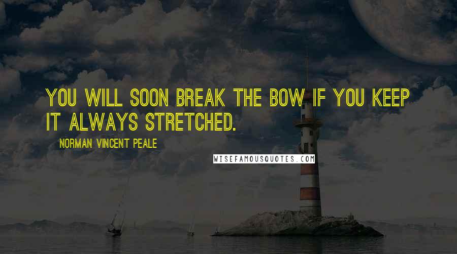 Norman Vincent Peale Quotes: You will soon break the bow if you keep it always stretched.