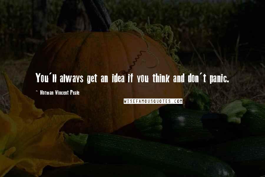 Norman Vincent Peale Quotes: You'll always get an idea if you think and don't panic.