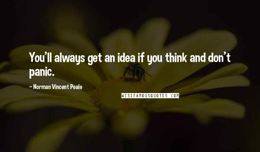 Norman Vincent Peale Quotes: You'll always get an idea if you think and don't panic.