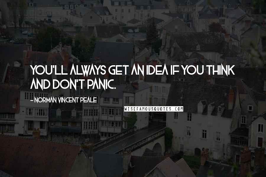 Norman Vincent Peale Quotes: You'll always get an idea if you think and don't panic.