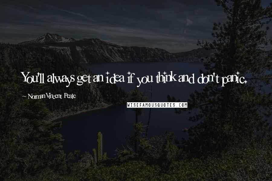 Norman Vincent Peale Quotes: You'll always get an idea if you think and don't panic.