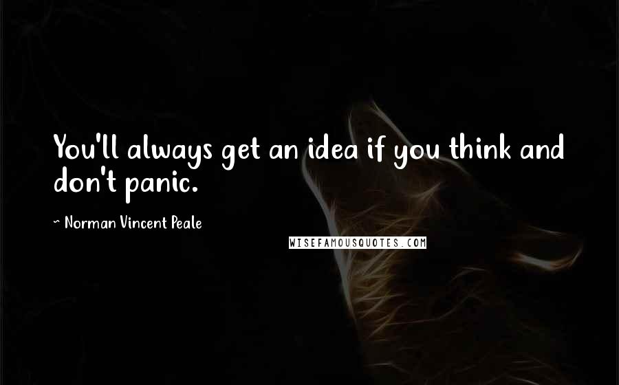 Norman Vincent Peale Quotes: You'll always get an idea if you think and don't panic.