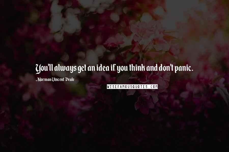 Norman Vincent Peale Quotes: You'll always get an idea if you think and don't panic.