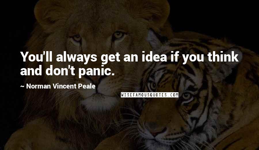 Norman Vincent Peale Quotes: You'll always get an idea if you think and don't panic.