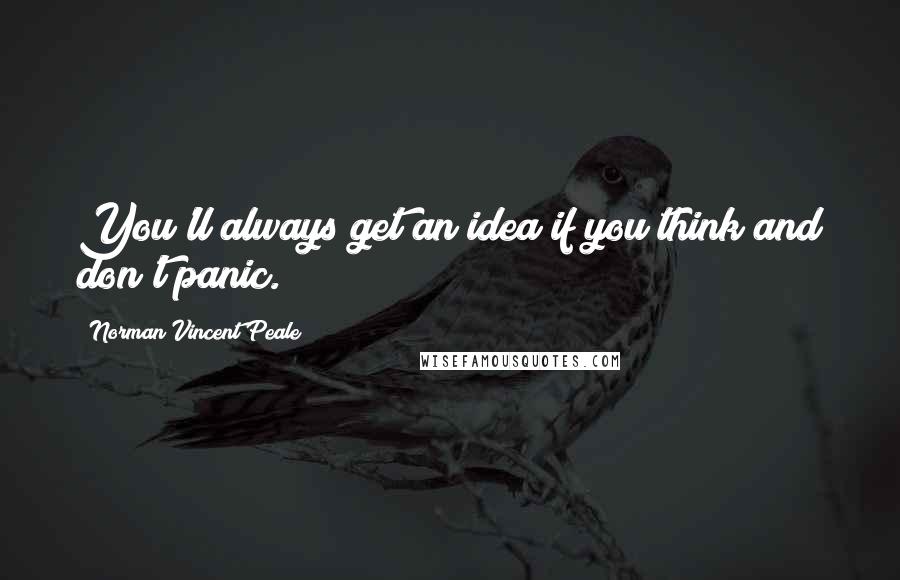 Norman Vincent Peale Quotes: You'll always get an idea if you think and don't panic.