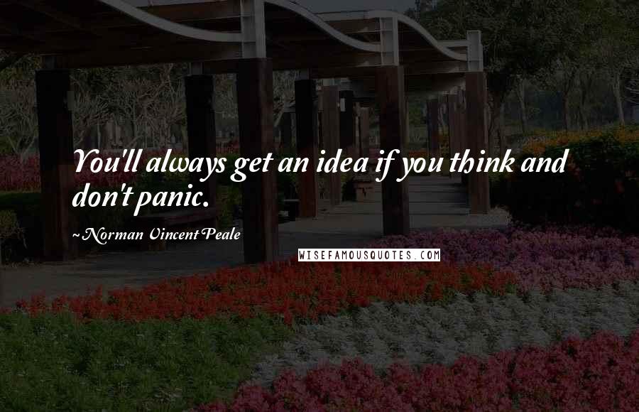 Norman Vincent Peale Quotes: You'll always get an idea if you think and don't panic.