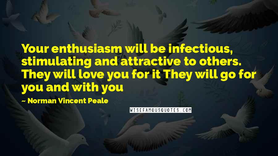 Norman Vincent Peale Quotes: Your enthusiasm will be infectious, stimulating and attractive to others. They will love you for it They will go for you and with you