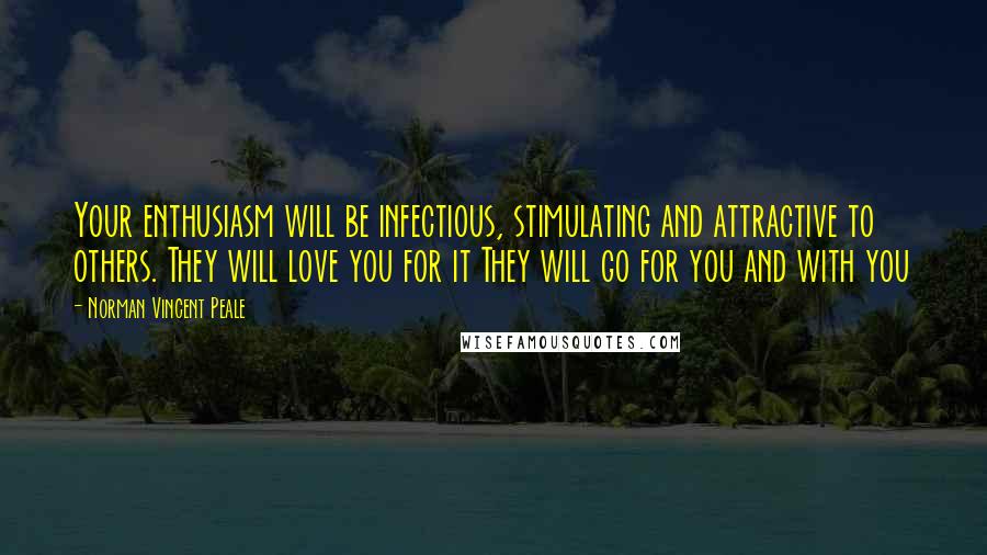 Norman Vincent Peale Quotes: Your enthusiasm will be infectious, stimulating and attractive to others. They will love you for it They will go for you and with you