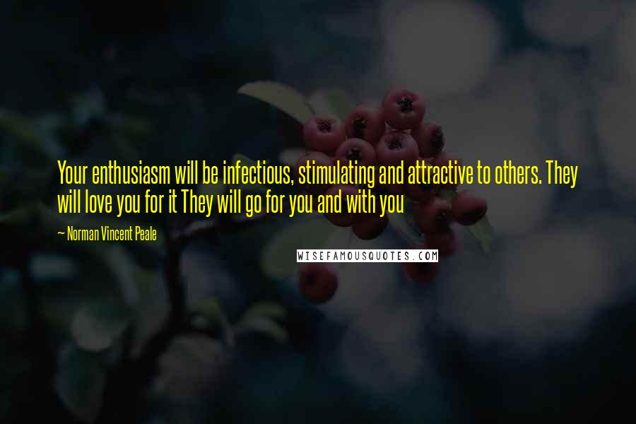 Norman Vincent Peale Quotes: Your enthusiasm will be infectious, stimulating and attractive to others. They will love you for it They will go for you and with you