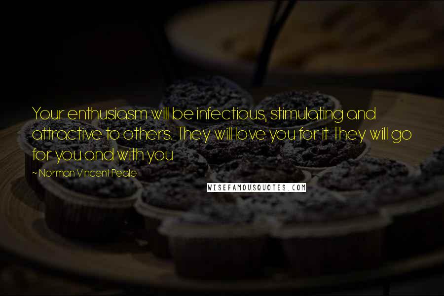 Norman Vincent Peale Quotes: Your enthusiasm will be infectious, stimulating and attractive to others. They will love you for it They will go for you and with you