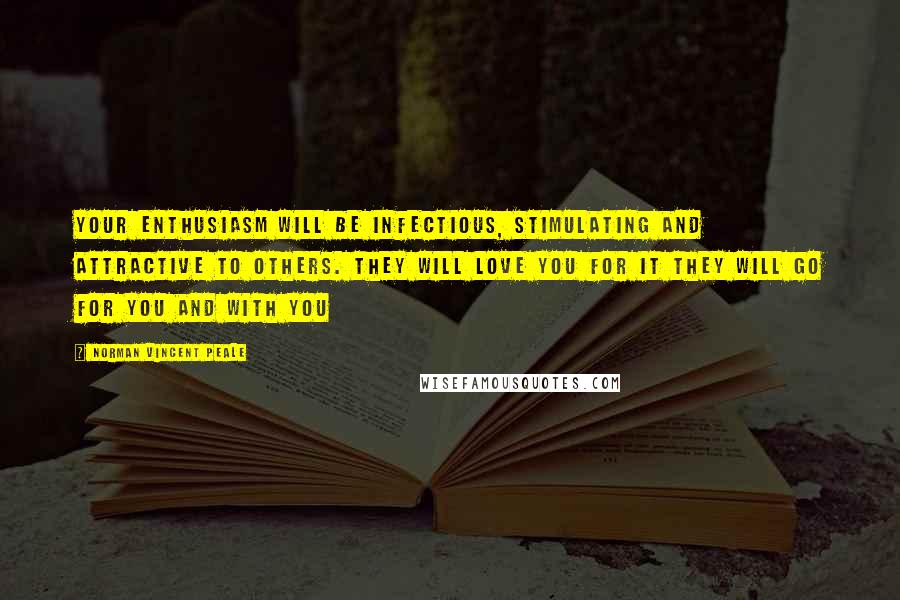 Norman Vincent Peale Quotes: Your enthusiasm will be infectious, stimulating and attractive to others. They will love you for it They will go for you and with you