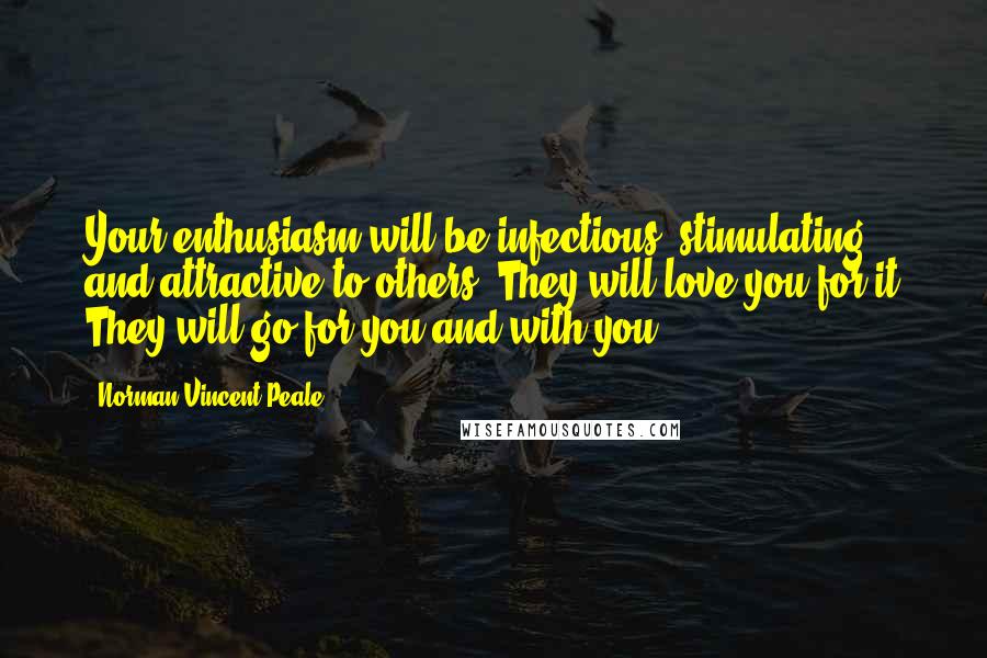 Norman Vincent Peale Quotes: Your enthusiasm will be infectious, stimulating and attractive to others. They will love you for it They will go for you and with you