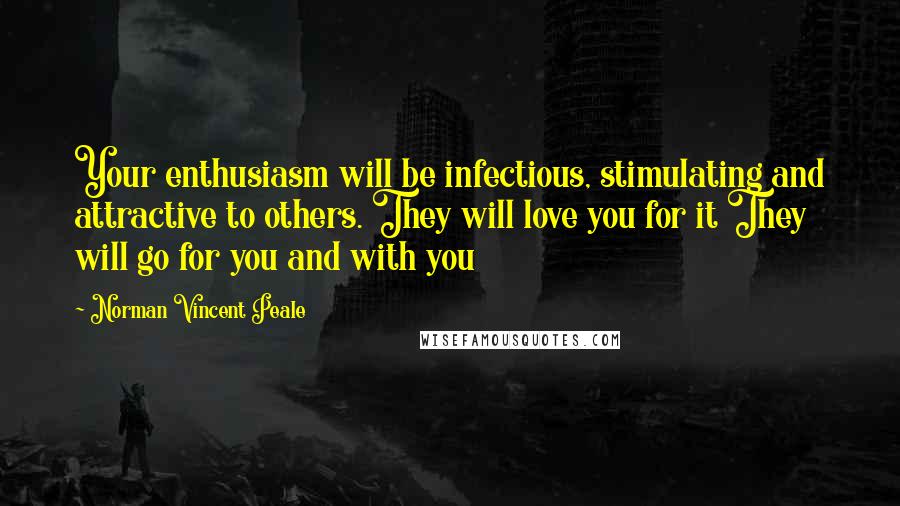 Norman Vincent Peale Quotes: Your enthusiasm will be infectious, stimulating and attractive to others. They will love you for it They will go for you and with you