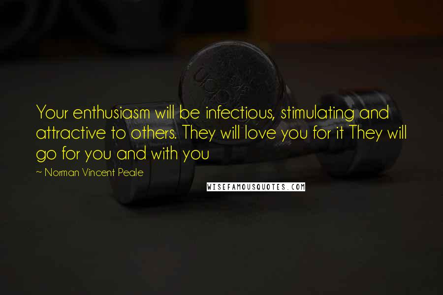 Norman Vincent Peale Quotes: Your enthusiasm will be infectious, stimulating and attractive to others. They will love you for it They will go for you and with you