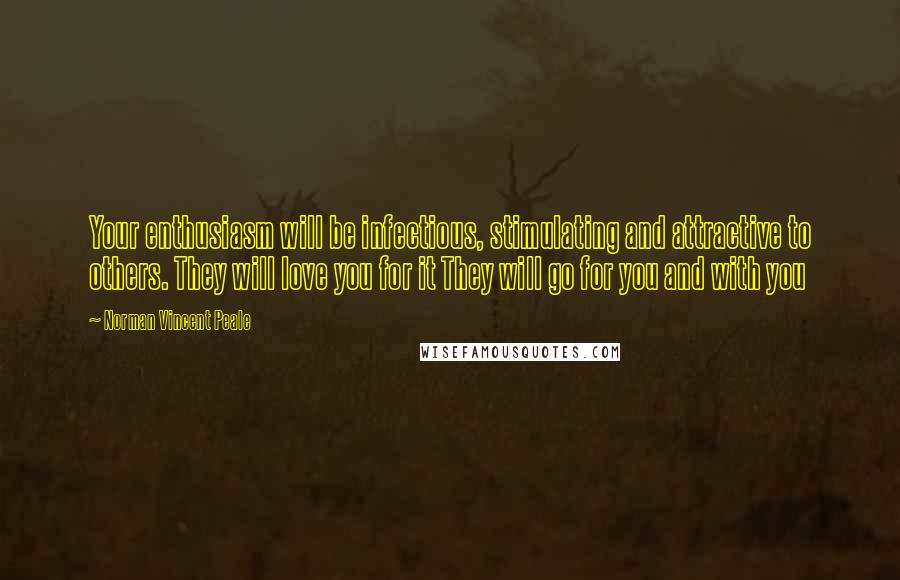 Norman Vincent Peale Quotes: Your enthusiasm will be infectious, stimulating and attractive to others. They will love you for it They will go for you and with you