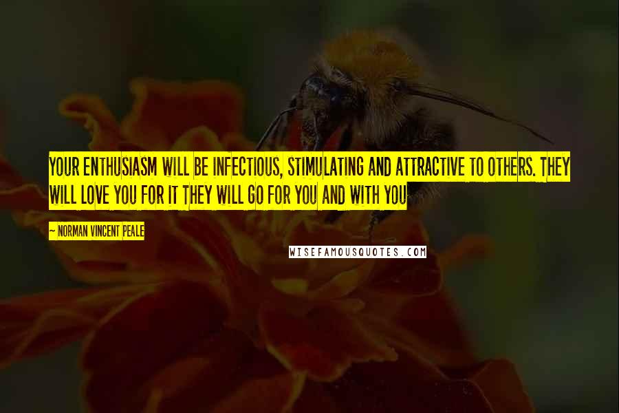 Norman Vincent Peale Quotes: Your enthusiasm will be infectious, stimulating and attractive to others. They will love you for it They will go for you and with you