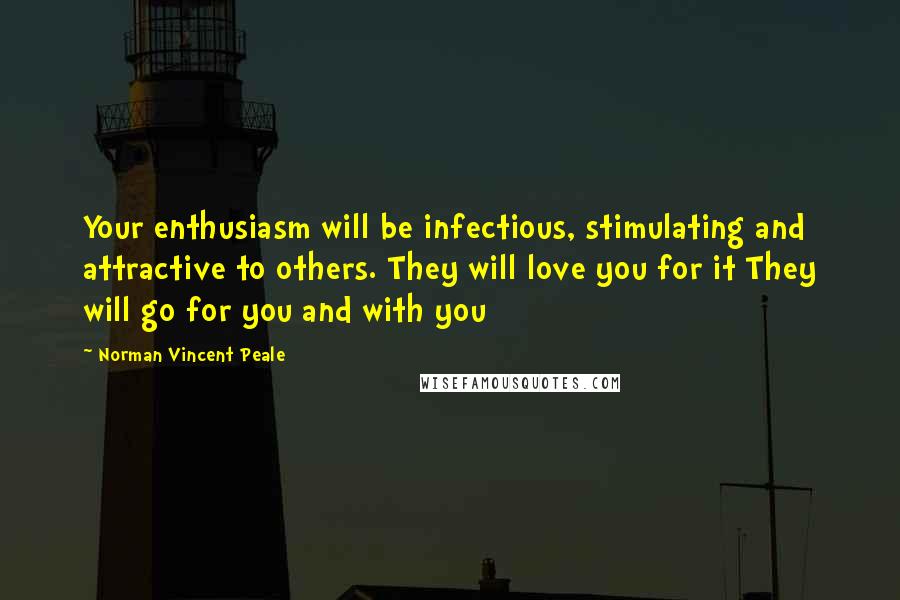 Norman Vincent Peale Quotes: Your enthusiasm will be infectious, stimulating and attractive to others. They will love you for it They will go for you and with you