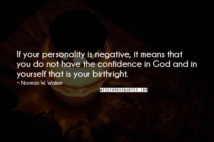 Norman W. Walker Quotes: If your personality is negative, it means that you do not have the confidence in God and in yourself that is your birthright.