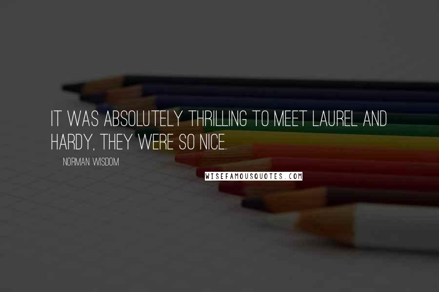 Norman Wisdom Quotes: It was absolutely thrilling to meet Laurel and Hardy, they were so nice.