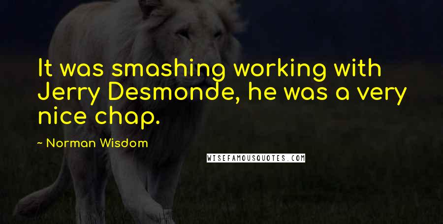 Norman Wisdom Quotes: It was smashing working with Jerry Desmonde, he was a very nice chap.